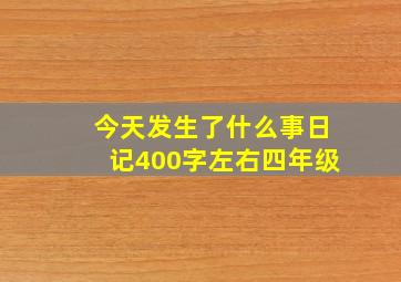 今天发生了什么事日记400字左右四年级