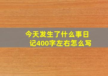 今天发生了什么事日记400字左右怎么写