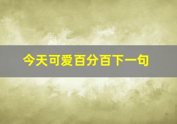 今天可爱百分百下一句