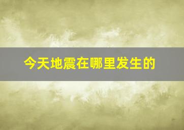 今天地震在哪里发生的