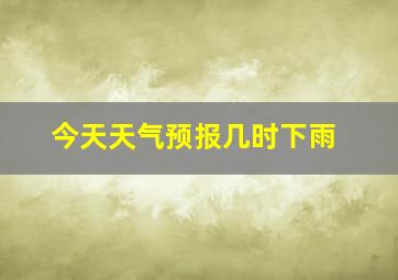 今天天气预报几时下雨