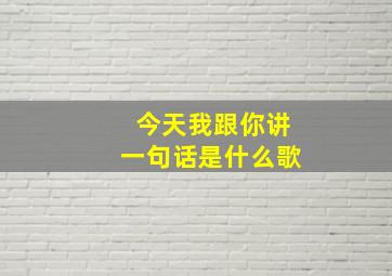 今天我跟你讲一句话是什么歌