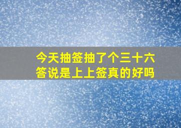 今天抽签抽了个三十六答说是上上签真的好吗