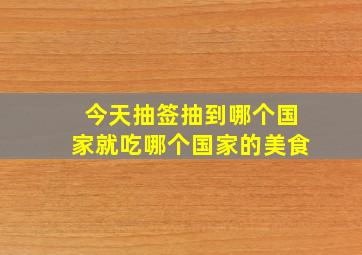 今天抽签抽到哪个国家就吃哪个国家的美食