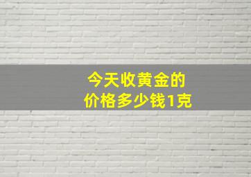 今天收黄金的价格多少钱1克