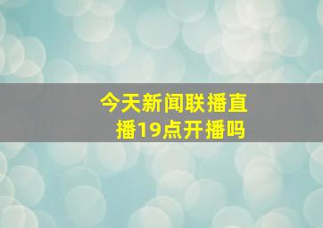 今天新闻联播直播19点开播吗