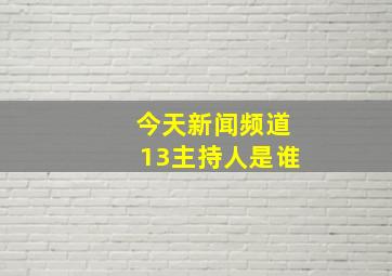 今天新闻频道13主持人是谁