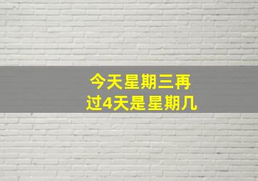 今天星期三再过4天是星期几