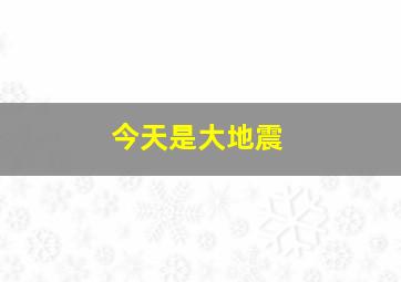 今天是大地震