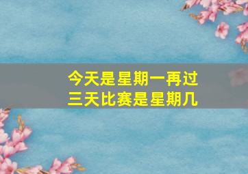 今天是星期一再过三天比赛是星期几