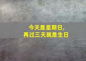 今天是星期日,再过三天就是生日