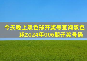 今天晚上双色球开奖号查询双色球zo24年006期开奖号码