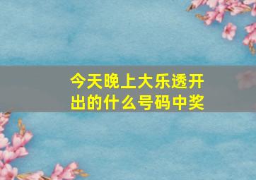 今天晚上大乐透开出的什么号码中奖