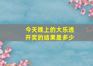 今天晚上的大乐透开奖的结果是多少