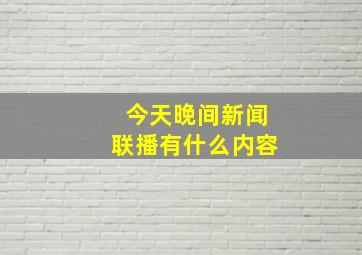 今天晚间新闻联播有什么内容