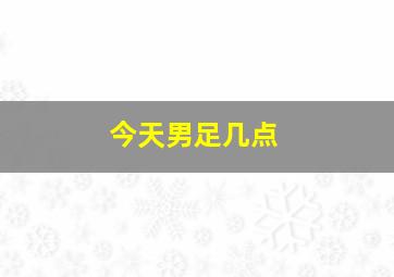 今天男足几点