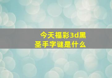 今天福彩3d黑圣手字谜是什么