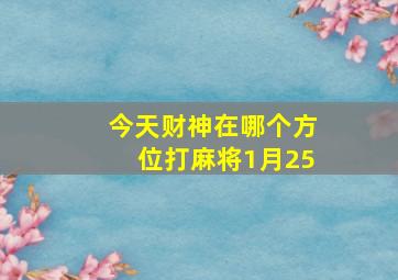 今天财神在哪个方位打麻将1月25