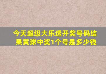 今天超级大乐透开奖号码结果黄球中奖1个号是多少钱