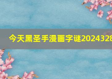 今天黑圣手漫画字谜2024328