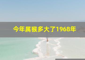 今年属猴多大了1968年