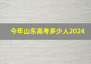 今年山东高考多少人2024