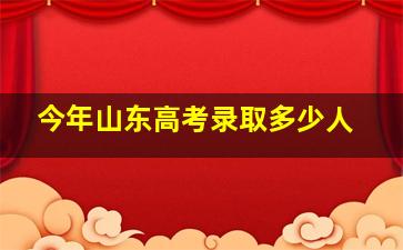 今年山东高考录取多少人