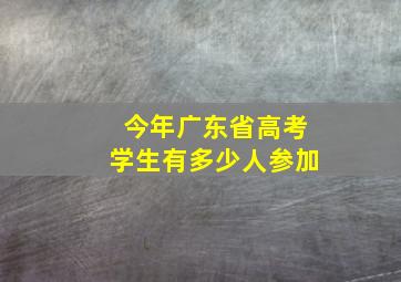 今年广东省高考学生有多少人参加