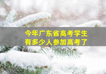 今年广东省高考学生有多少人参加高考了