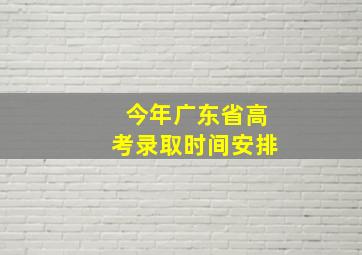 今年广东省高考录取时间安排