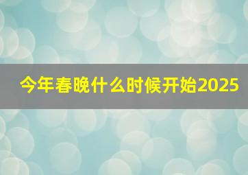 今年春晚什么时候开始2025