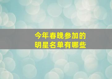 今年春晚参加的明星名单有哪些