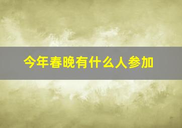 今年春晚有什么人参加