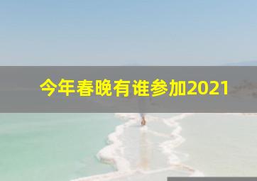 今年春晚有谁参加2021