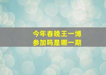 今年春晚王一博参加吗是哪一期