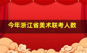 今年浙江省美术联考人数