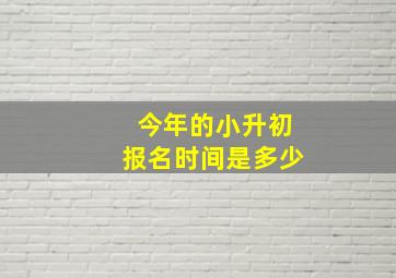 今年的小升初报名时间是多少