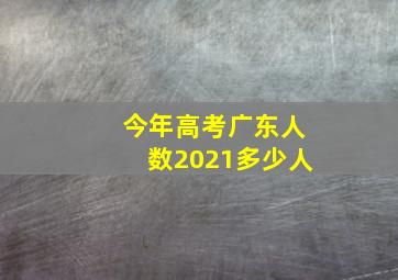 今年高考广东人数2021多少人