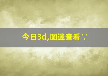 今日3d,图迷查看∵