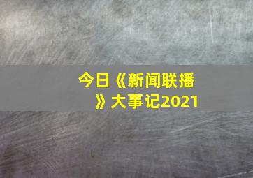 今日《新闻联播》大事记2021