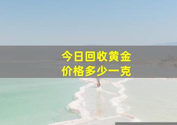 今日回收黄金价格多少一克