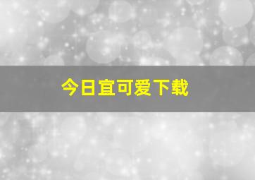 今日宜可爱下载