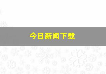 今日新闻下载