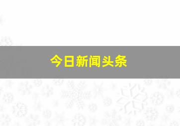 今日新闻头条