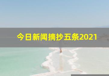 今日新闻摘抄五条2021