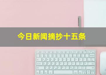 今日新闻摘抄十五条