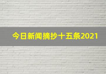 今日新闻摘抄十五条2021