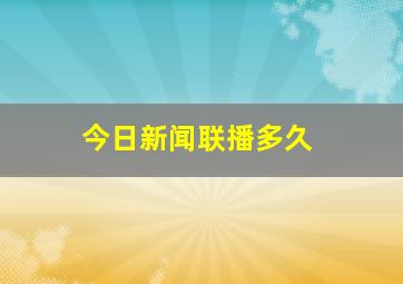 今日新闻联播多久