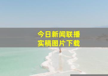 今日新闻联播实稿图片下载