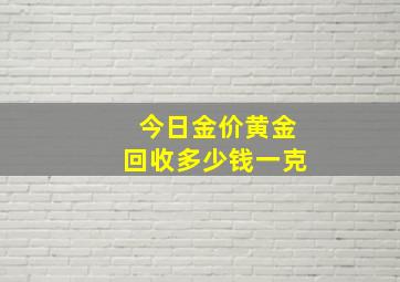 今日金价黄金回收多少钱一克